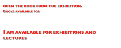 open the book from the exhibition.
Books available for purchase


I am available for exhibitions and lectures
